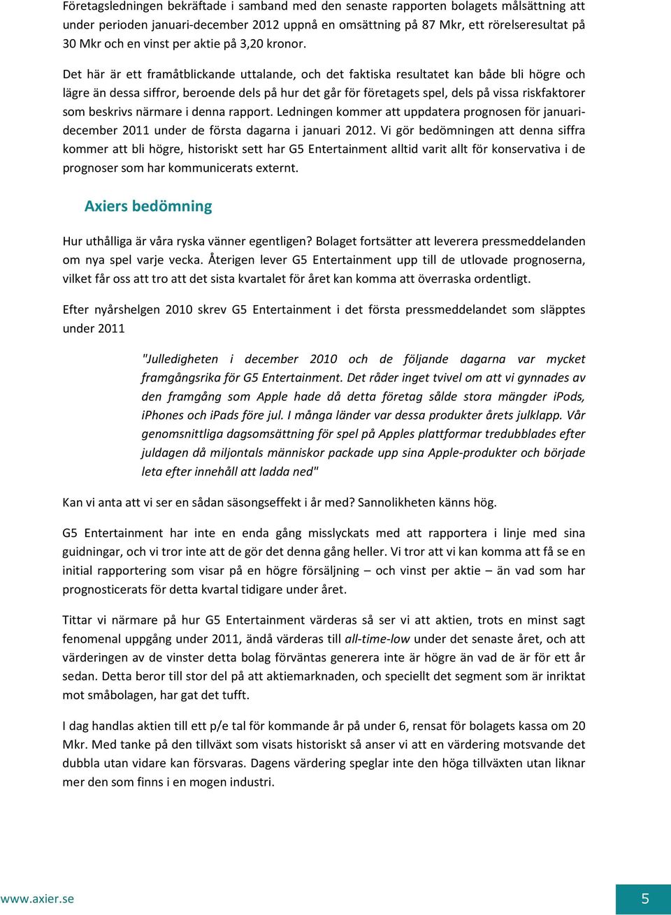 Det här är ett framåtblickande uttalande, och det faktiska resultatet kan både bli högre och lägre än dessa siffror, beroende dels på hur det går för företagets spel, dels på vissa riskfaktorer som