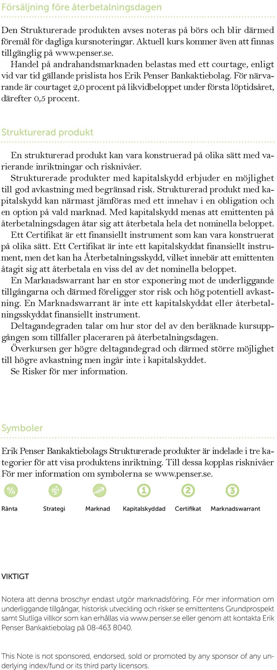 För närvarande är courtaget 2, procent på likvidbeloppet under första löptidsåret, därefter,5 procent.