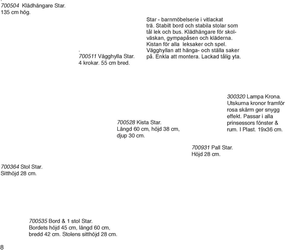Lackad tålig yta. 4 krokar. 55 cm bred. 700528 Kista Star. Längd 60 cm, höjd 38 cm, djup 30 cm. 300320 Lampa Krona. Utskurna kronor framför rosa skärm ger snygg effekt.