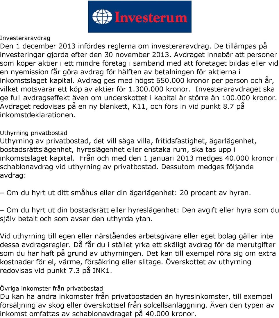 kapital. Avdrag ges med högst 650.000 kronor per person och år, vilket motsvarar ett köp av aktier för 1.300.000 kronor. Investeraravdraget ska ge full avdragseffekt även om underskottet i kapital är större än 100.