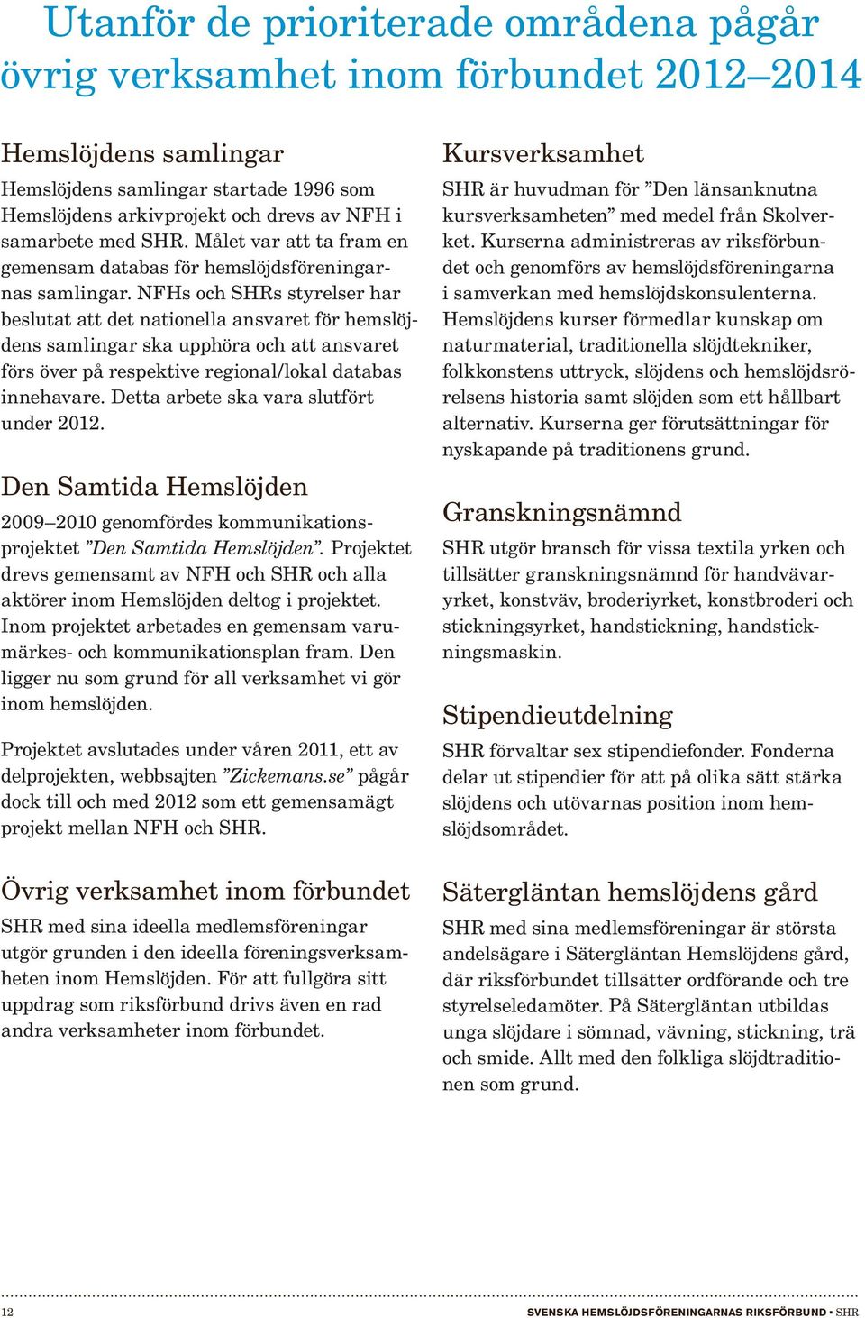 NFHs och SHRs styrelser har beslutat att det nationella ansvaret för hemslöjdens samlingar ska upphöra och att ansvaret förs över på respektive regional/lokal databas innehavare.