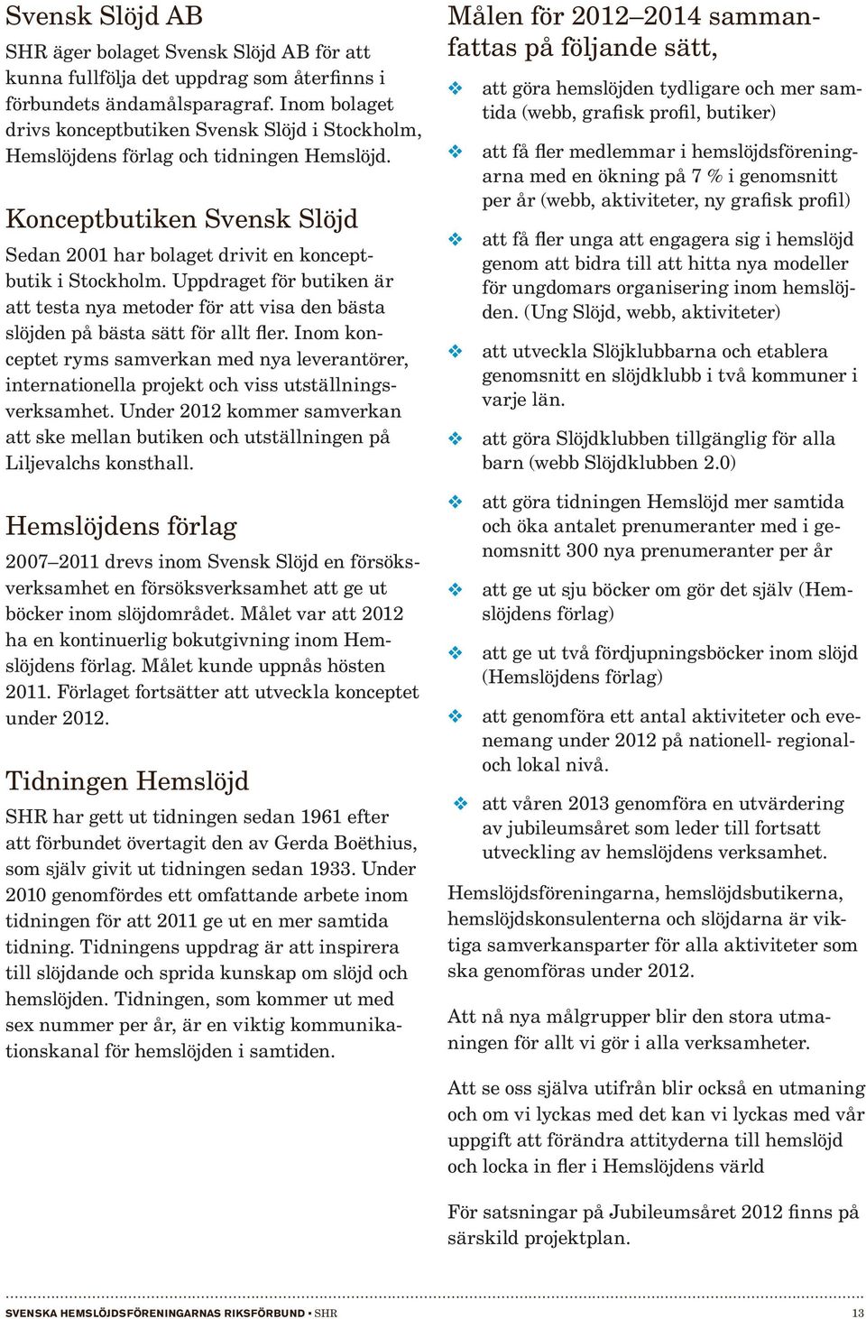 Uppdraget för butiken är att testa nya metoder för att visa den bästa slöjden på bästa sätt för allt fler.