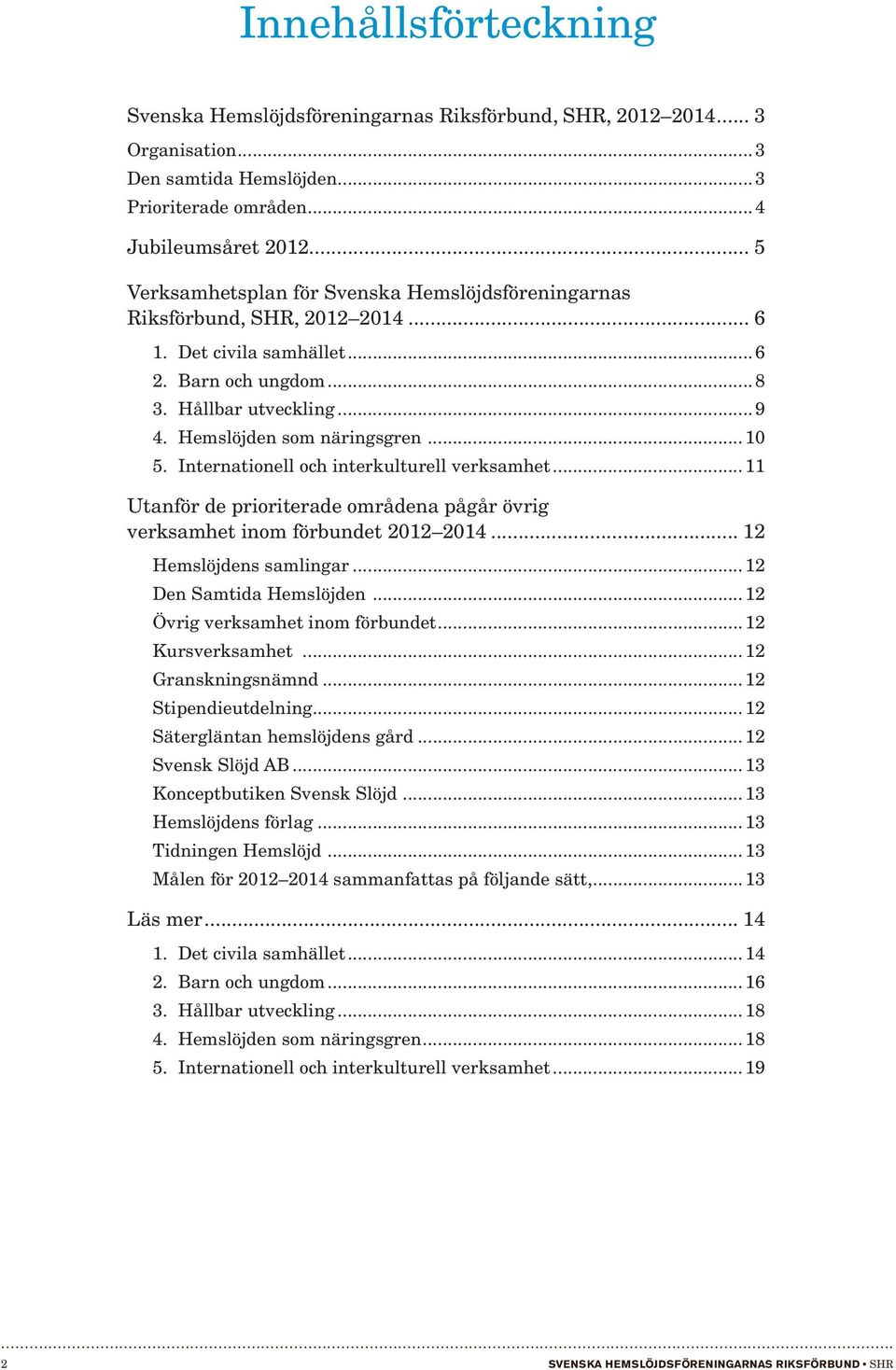 .. 10 5. Internationell och interkulturell verksamhet... 11 Utanför de prioriterade områdena pågår övrig verksamhet inom förbundet 2012 2014... 12 Hemslöjdens samlingar... 12 Den Samtida Hemslöjden.