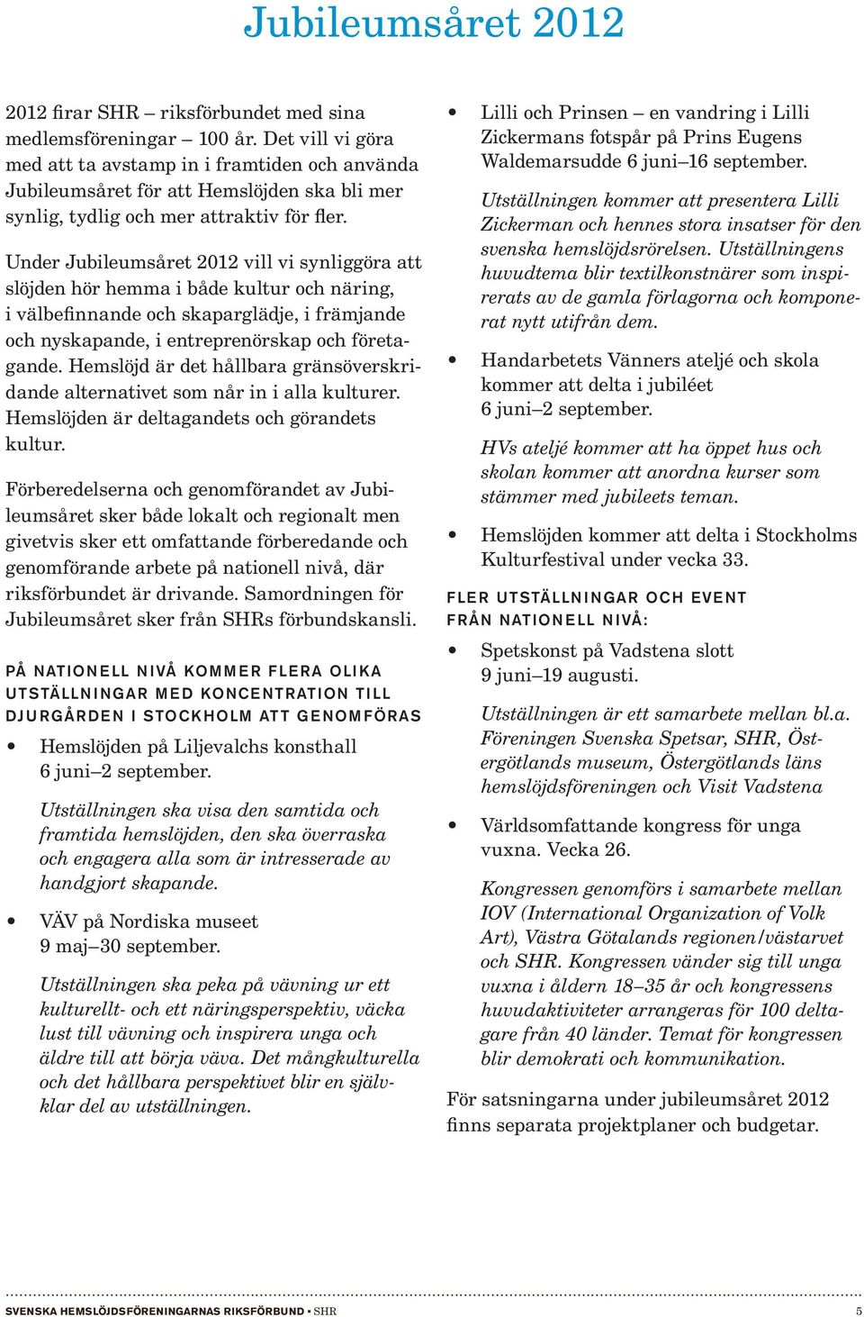 Under Jubileumsåret 2012 vill vi synliggöra att slöjden hör hemma i både kultur och näring, i välbefinnande och skaparglädje, i främjande och nyskapande, i entreprenörskap och företagande.