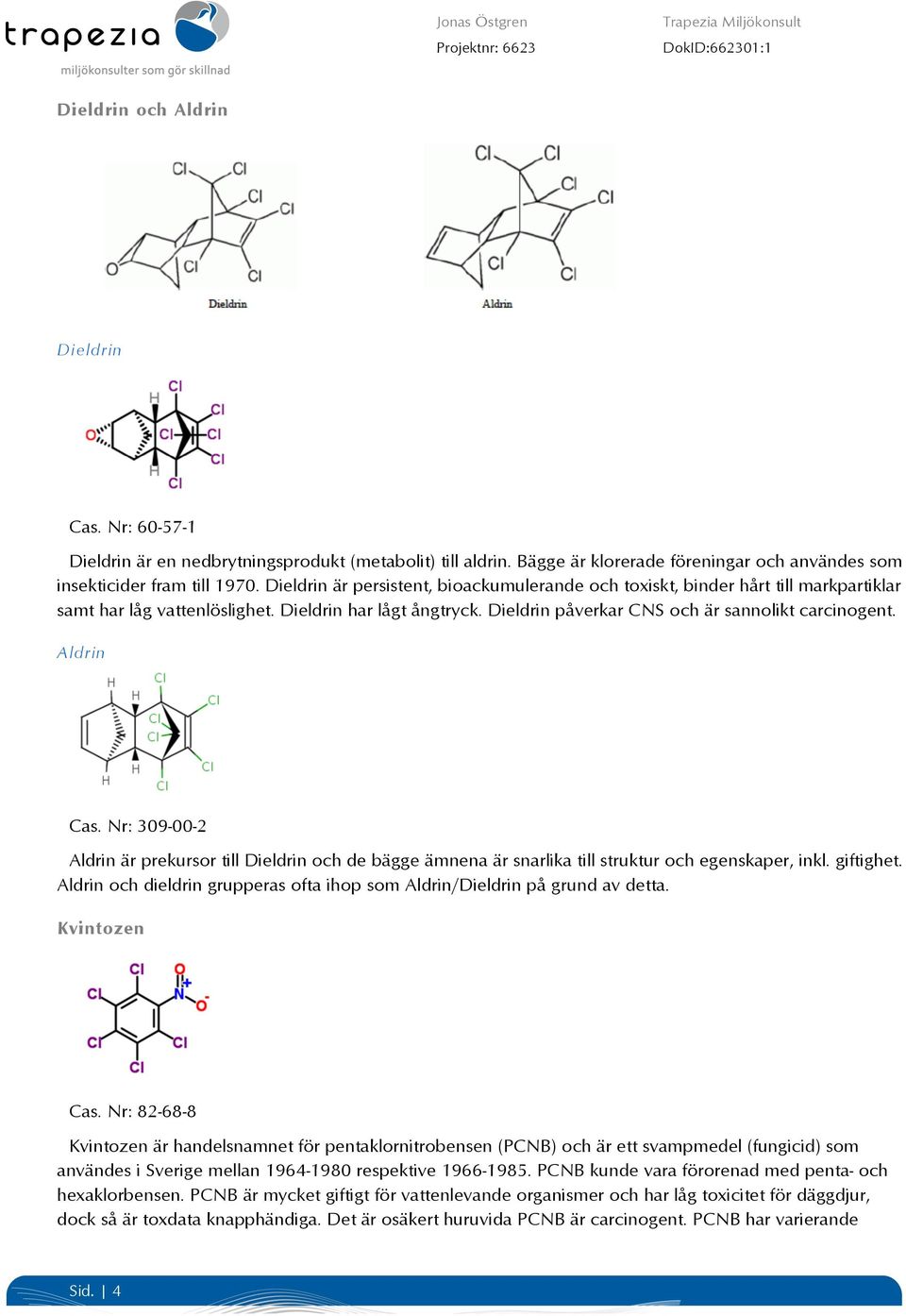 Aldrin Cas. Nr: 309-00-2 Aldrin är prekursor till Dieldrin och de bägge ämnena är snarlika till struktur och egenskaper, inkl. giftighet.