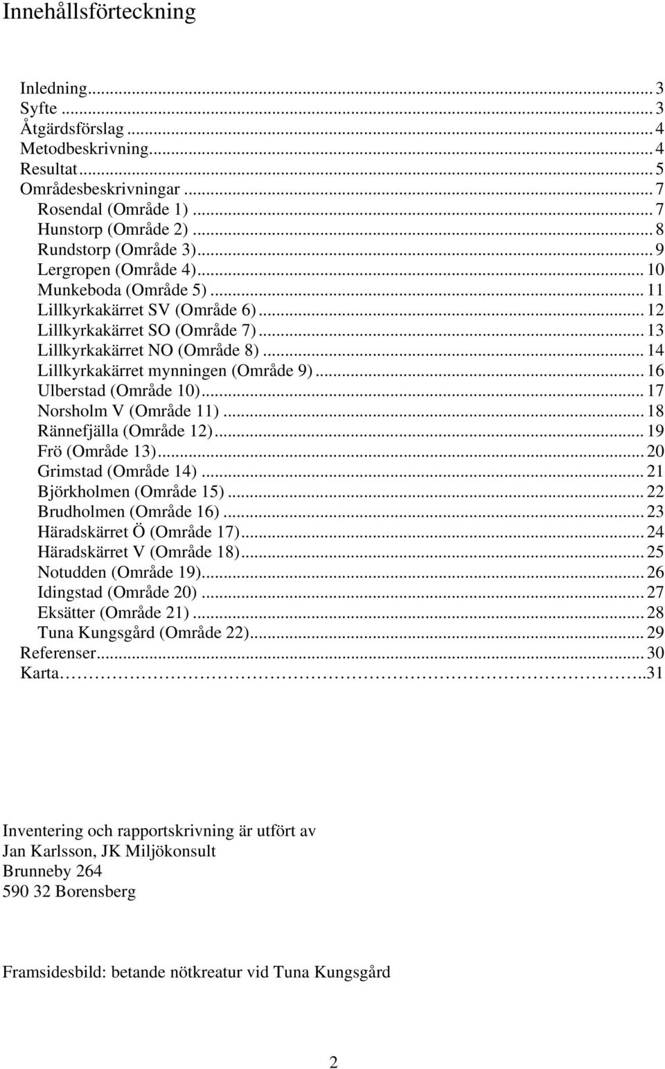 .. 14 Lillkyrkakärret mynningen (Område 9)... 16 Ulberstad (Område 10)... 17 Norsholm V (Område 11)... 18 Rännefjälla (Område 12)... 19 Frö (Område 13)... 20 Grimstad (Område 14).