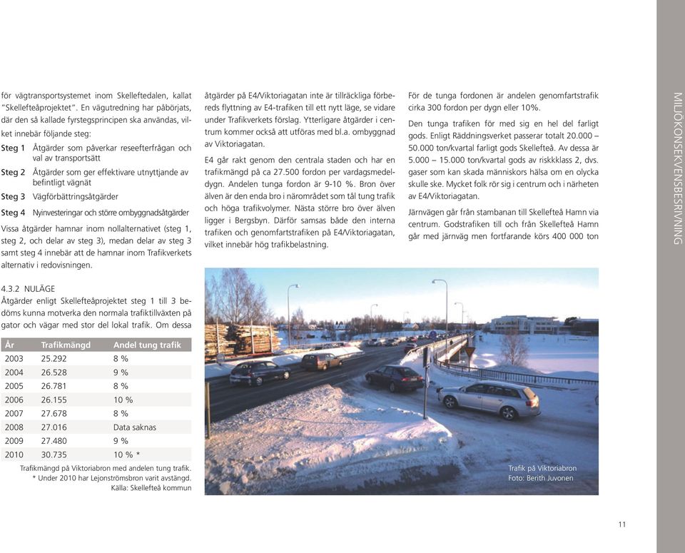 som ger effektivare utnyttjande av befintligt vägnät Steg 3 Vägförbättringsåtgärder Steg 4 Nyinvesteringar och större ombyggnadsåtgärder Vissa åtgärder hamnar inom nollalternativet (steg 1, steg 2,