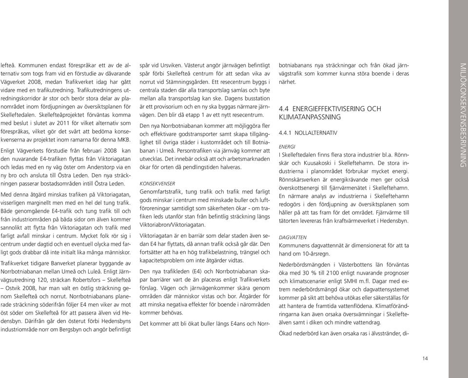 Skellefteåprojektet förväntas komma med beslut i slutet av 2011 för vilket alternativ som förespråkas, vilket gör det svårt att bedöma konsekvenserna av projektet inom ramarna för denna MKB.