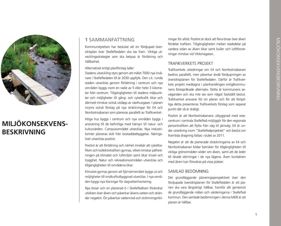 Alternativet enligt planförslag lyder: Stadens utveckling styrs genom att målet 7000 nya invånare i Skelleftedalen till år 2030 uppfylls. Den s.k. runda staden utvecklas genom förtätning i centrum och nya områden byggs inom en radie av 5 eller helst 3 kilometer från centrum.