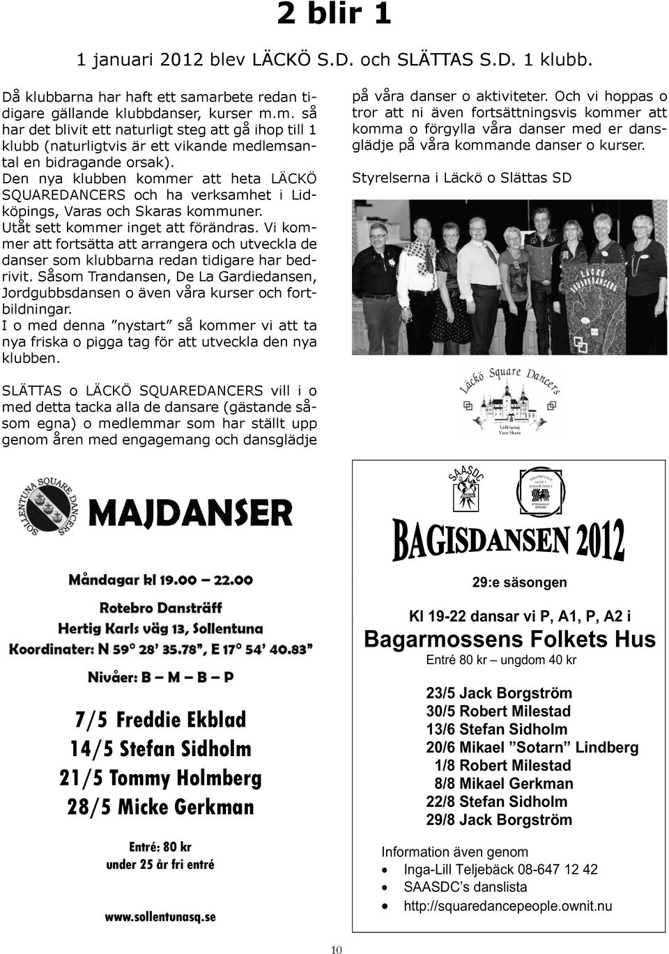 Den nya klubben kommer att heta LÄCKÖ SQUAREDANCERS och ha verksamhet i Lidköpings, Varas och Skaras kommuner. Utåt sett kommer inget att förändras.
