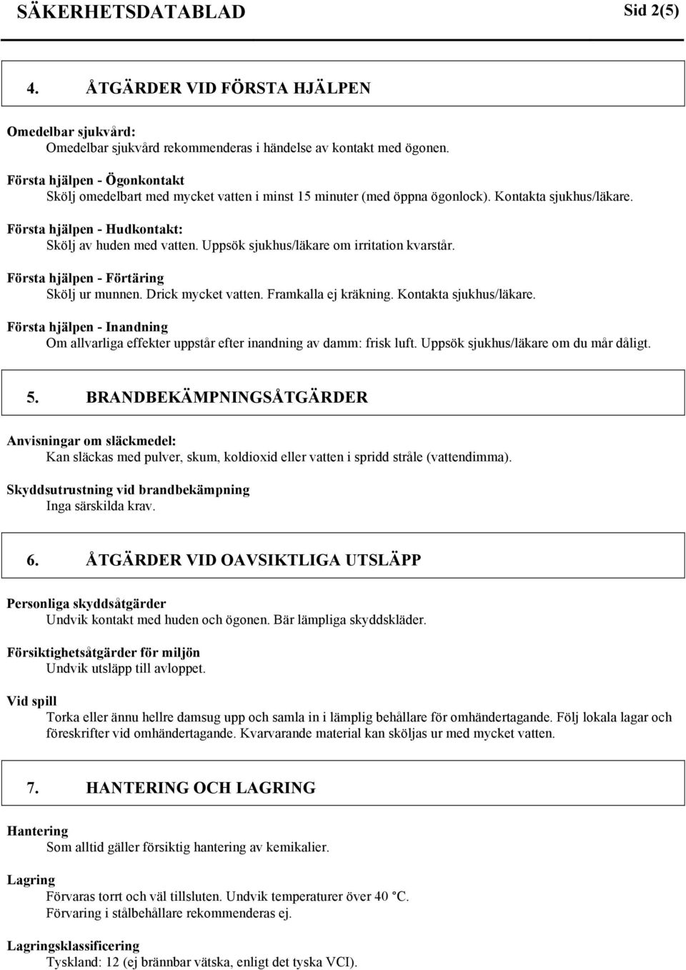 Uppsök sjukhus/läkare om irritation kvarstår. Första hjälpen - Förtäring Skölj ur munnen. Drick mycket vatten. Framkalla ej kräkning. Kontakta sjukhus/läkare.