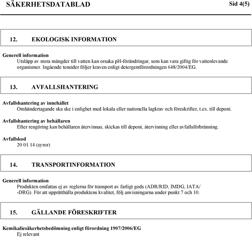 AVFALLSHANTERING Avfallshantering av innehållet Omhändertagande ska ske i enlighet med lokala eller nationella lagkrav och föreskrifter, t.ex. till deponi.