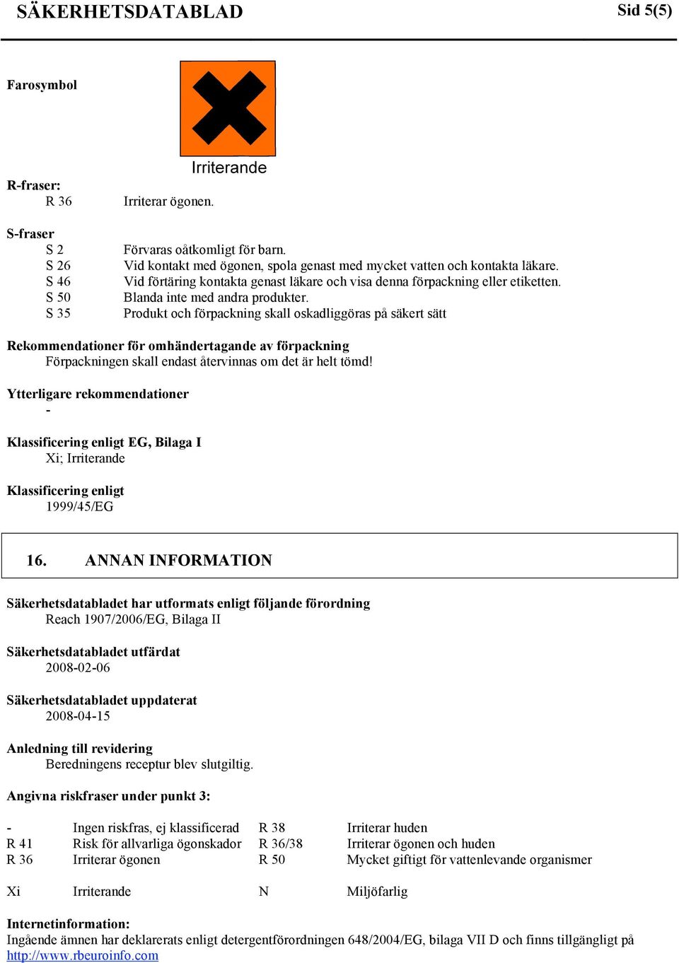 Produkt och förpackning skall oskadliggöras på säkert sätt Rekommendationer för omhändertagande av förpackning Förpackningen skall endast återvinnas om det är helt tömd!