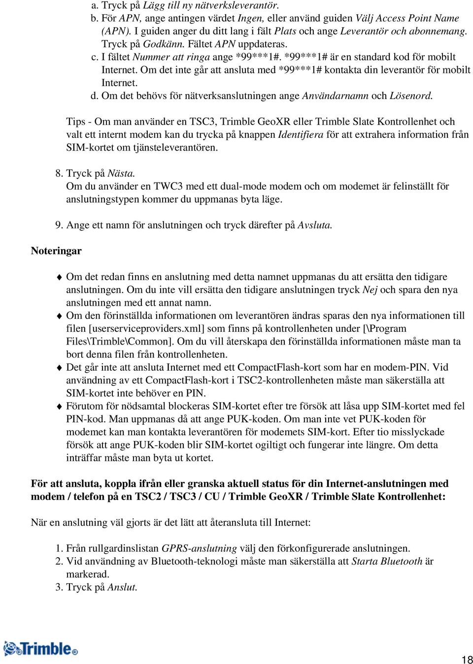 *99***1# är en standard kod för mobilt Internet. Om det inte går att ansluta med *99***1# kontakta din leverantör för mobilt Internet. d. Om det behövs för nätverksanslutningen ange Användarnamn och Lösenord.