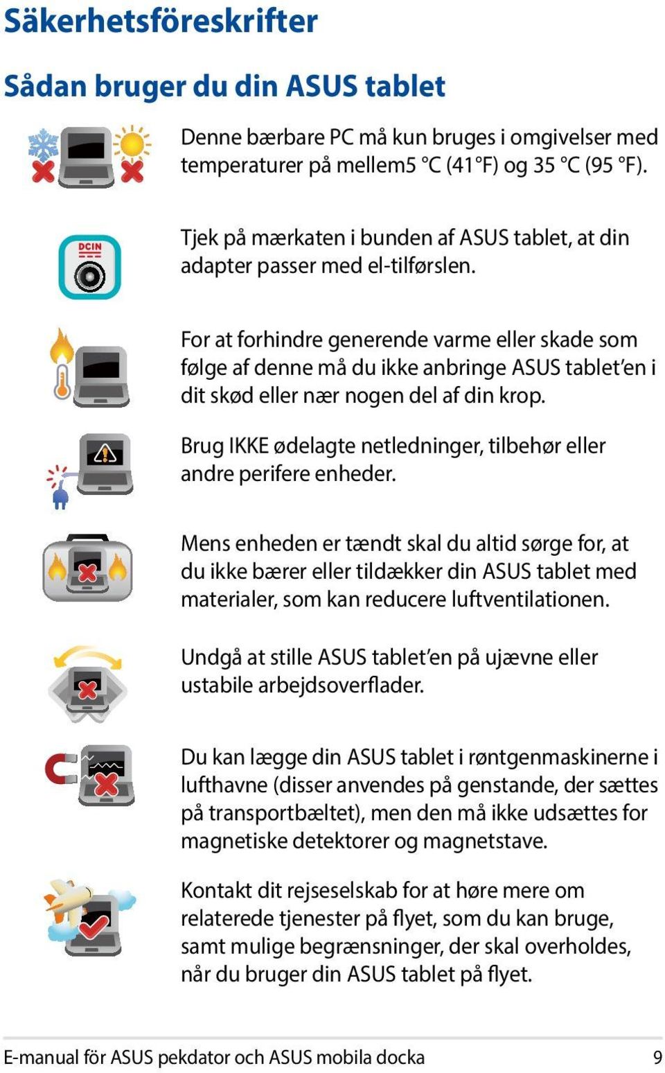 For at forhindre generende varme eller skade som følge af denne må du ikke anbringe ASUS tablet en i dit skød eller nær nogen del af din krop.