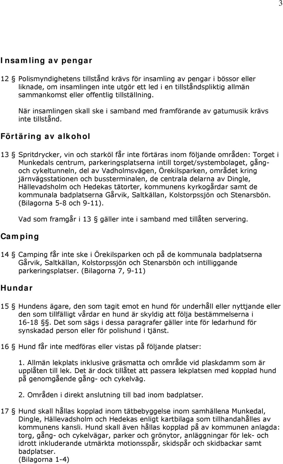 Förtäring av alkohol 13 Spritdrycker, vin och starköl får inte förtäras inom följande områden: Torget i Munkedals centrum, parkeringsplatserna intill torget/systembolaget, gångoch cykeltunneln, del