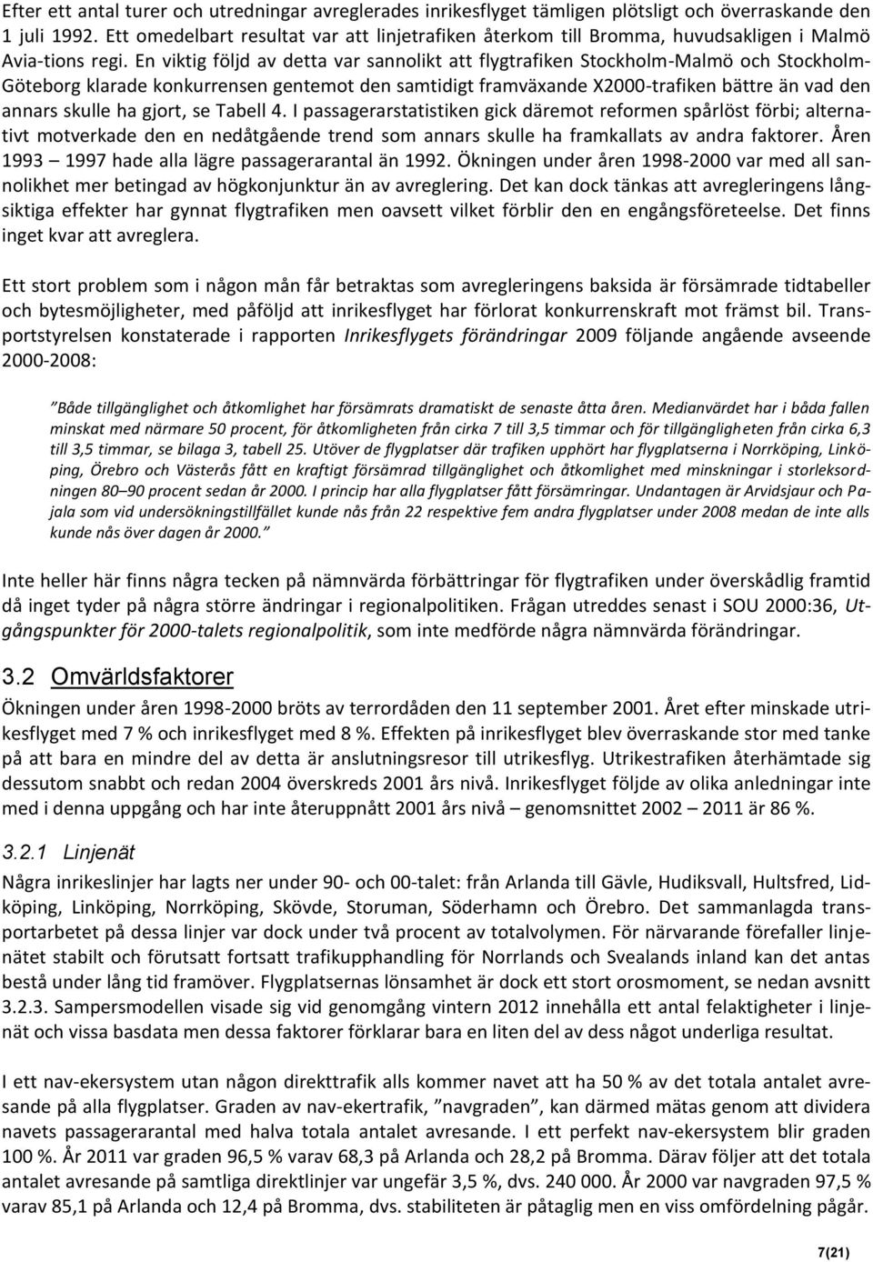 En viktig följd av detta var sannolikt att flygtrafiken Stockholm-Malmö och Stockholm- Göteborg klarade konkurrensen gentemot den samtidigt framväxande X2000-trafiken bättre än vad den annars skulle