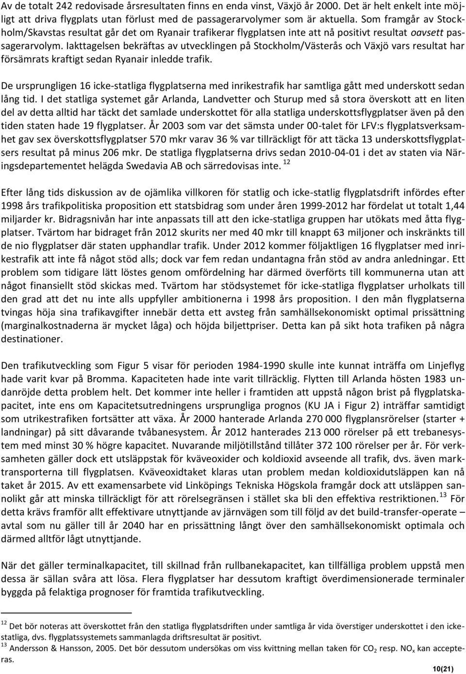 Iakttagelsen bekräftas av utvecklingen på Stockholm/Västerås och Växjö vars resultat har försämrats kraftigt sedan Ryanair inledde trafik.