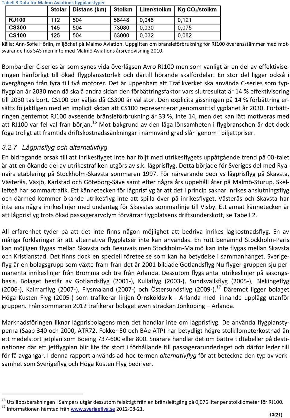 Bombardier C-series är som synes vida överlägsen Avro RJ100 men som vanligt är en del av effektiviseringen hänförligt till ökad flygplansstorlek och därtill hörande skalfördelar.