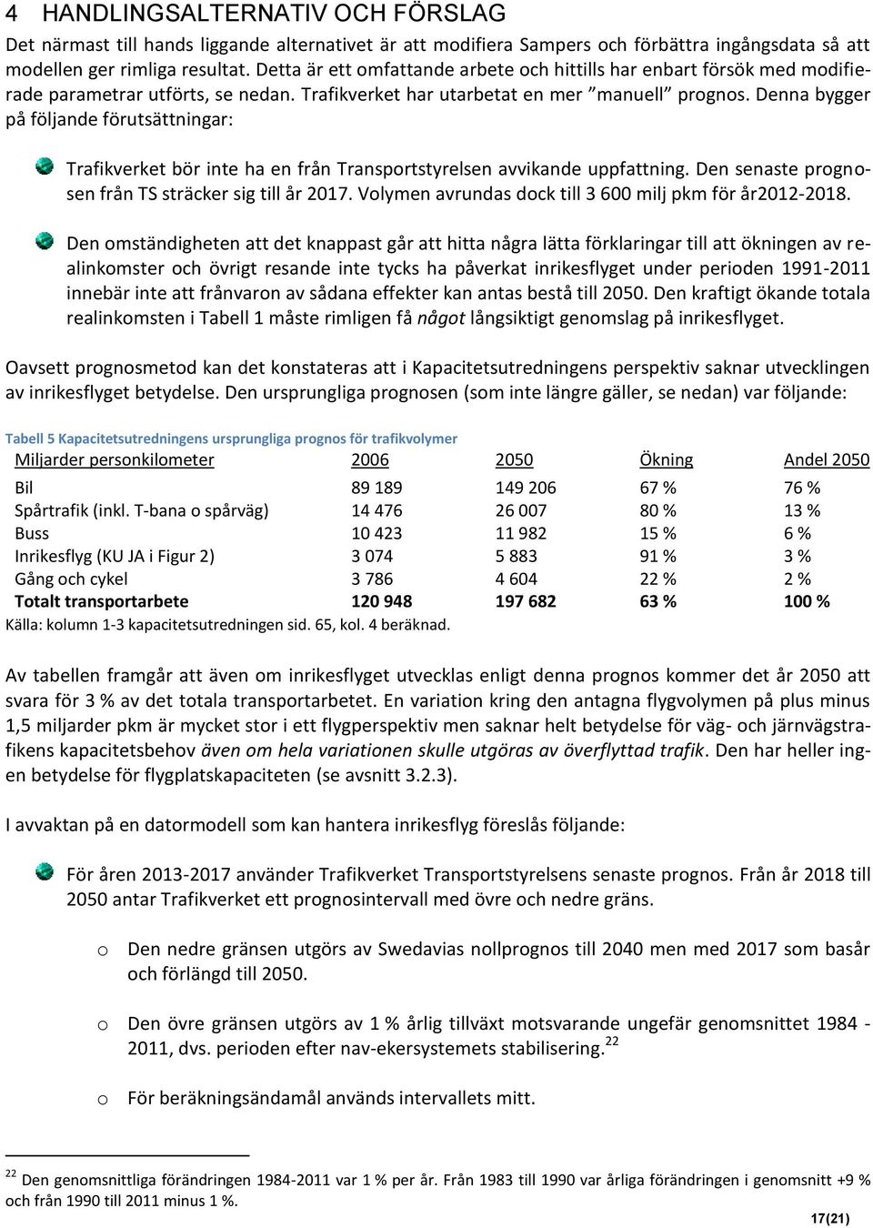 Denna bygger på följande förutsättningar: Trafikverket bör inte ha en från Transportstyrelsen avvikande uppfattning. Den senaste prognosen från TS sträcker sig till år 2017.