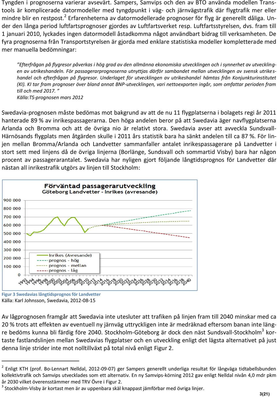 2 Erfarenheterna av datormodellerade prognoser för flyg är generellt dåliga. Under den långa period luftfartsprognoser gjordes av Luftfartsverket resp. Luftfartsstyrelsen, dvs.