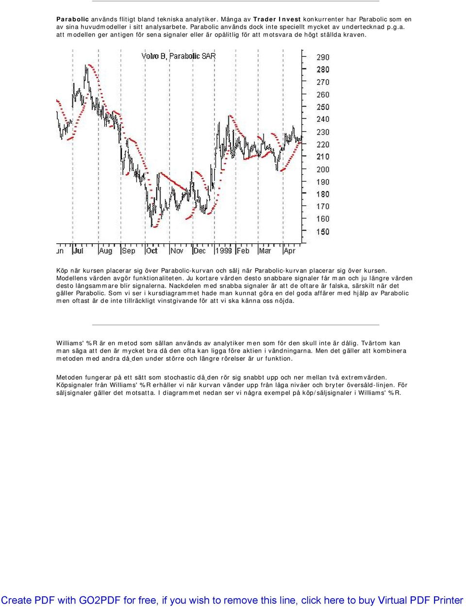 Köp när kursen placerar sig över Parabolic-kurvan och sälj när Parabolic-kurvan placerar sig över kursen. Modellens värden avgör funktionaliteten.