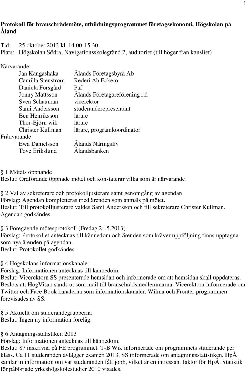 Henriksson Thor-Björn wik Christer Kullman Frånvarande: Ewa Danielsson Tove Erikslund Ålands Företagsbyrå Ab Rederi Ab Eckerö Paf 