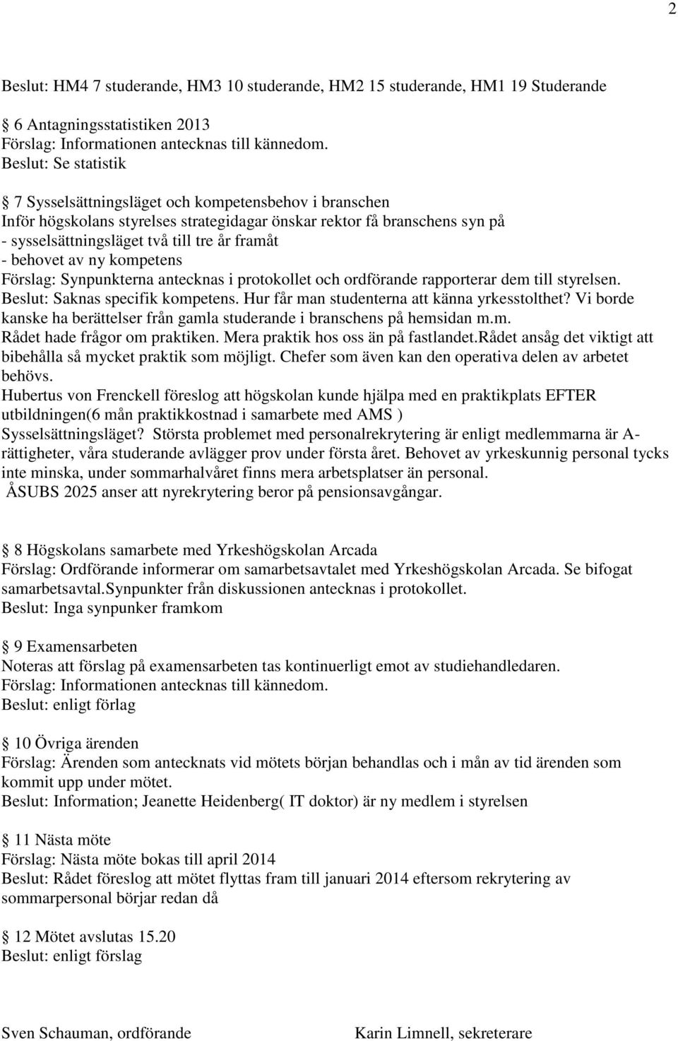 ordförande rapporterar dem till styrelsen. Beslut: Saknas specifik kompetens. Hur får man studenterna att känna yrkesstolthet?