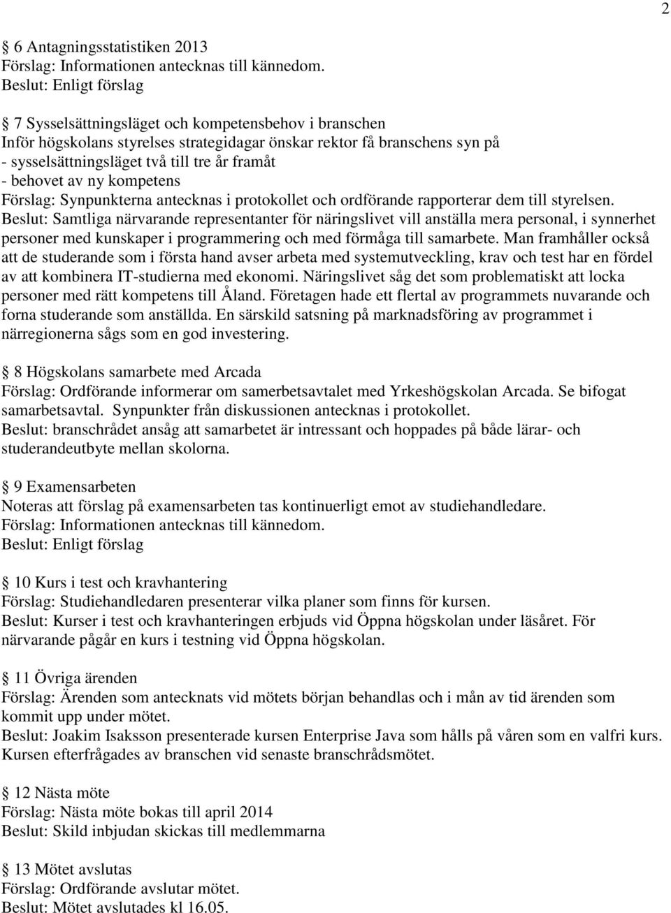 Beslut: Samtliga närvarande representanter för näringslivet vill anställa mera personal, i synnerhet personer med kunskaper i programmering och med förmåga till samarbete.