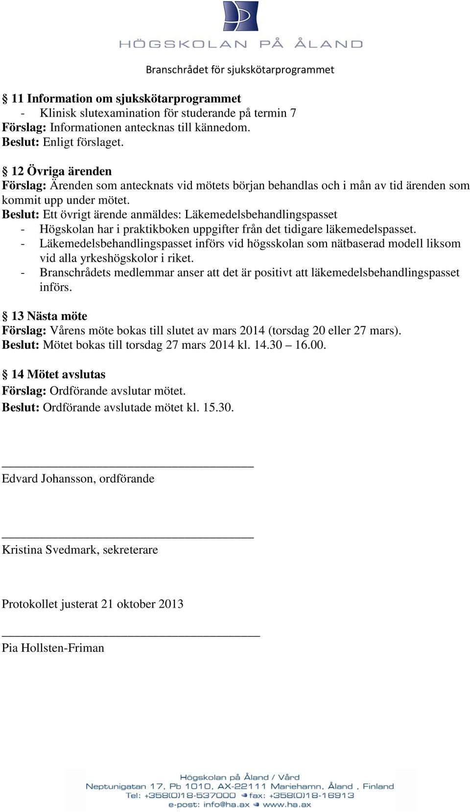 Beslut: Ett övrigt ärende anmäldes: Läkemedelsbehandlingspasset - Högskolan har i praktikboken uppgifter från det tidigare läkemedelspasset.
