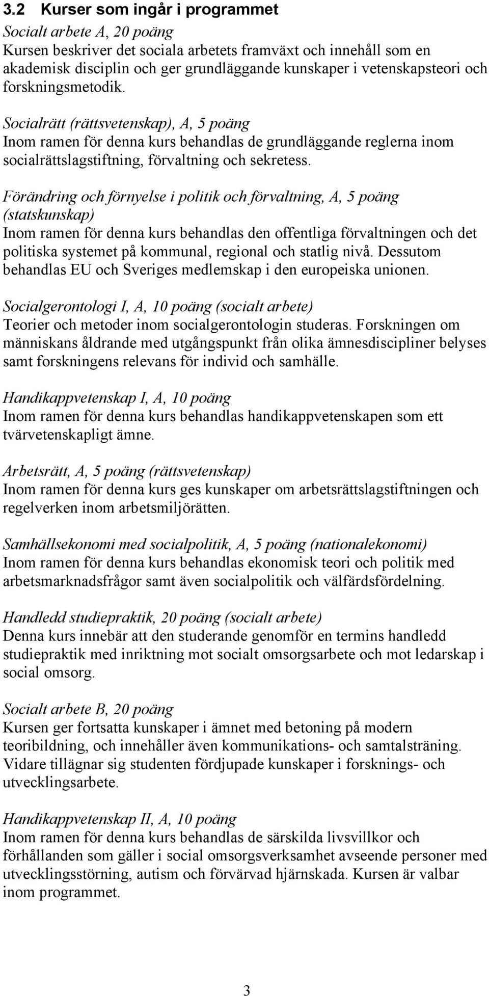 Förändring och förnyelse i politik och förvaltning, A, 5 poäng (statskunskap) Inom ramen för denna kurs behandlas den offentliga förvaltningen och det politiska systemet på kommunal, regional och