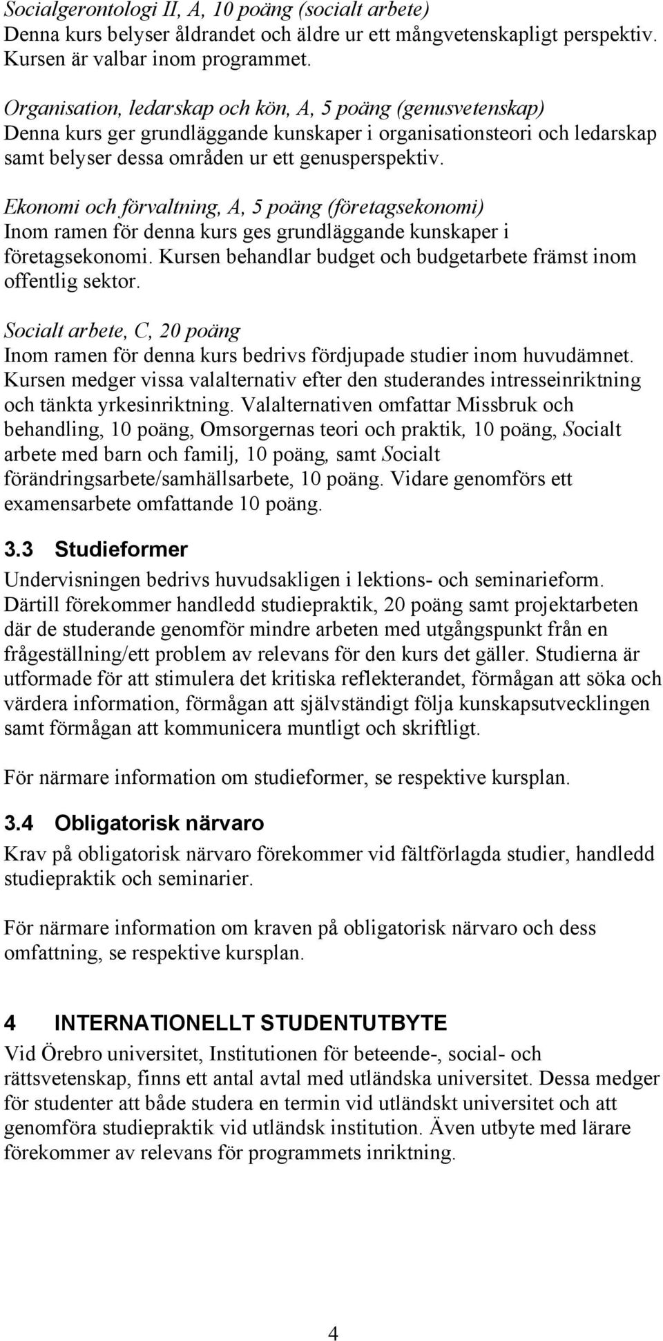 Ekonomi och förvaltning, A, 5 poäng (företagsekonomi) Inom ramen för denna kurs ges grundläggande kunskaper i företagsekonomi. Kursen behandlar budget och budgetarbete främst inom offentlig sektor.