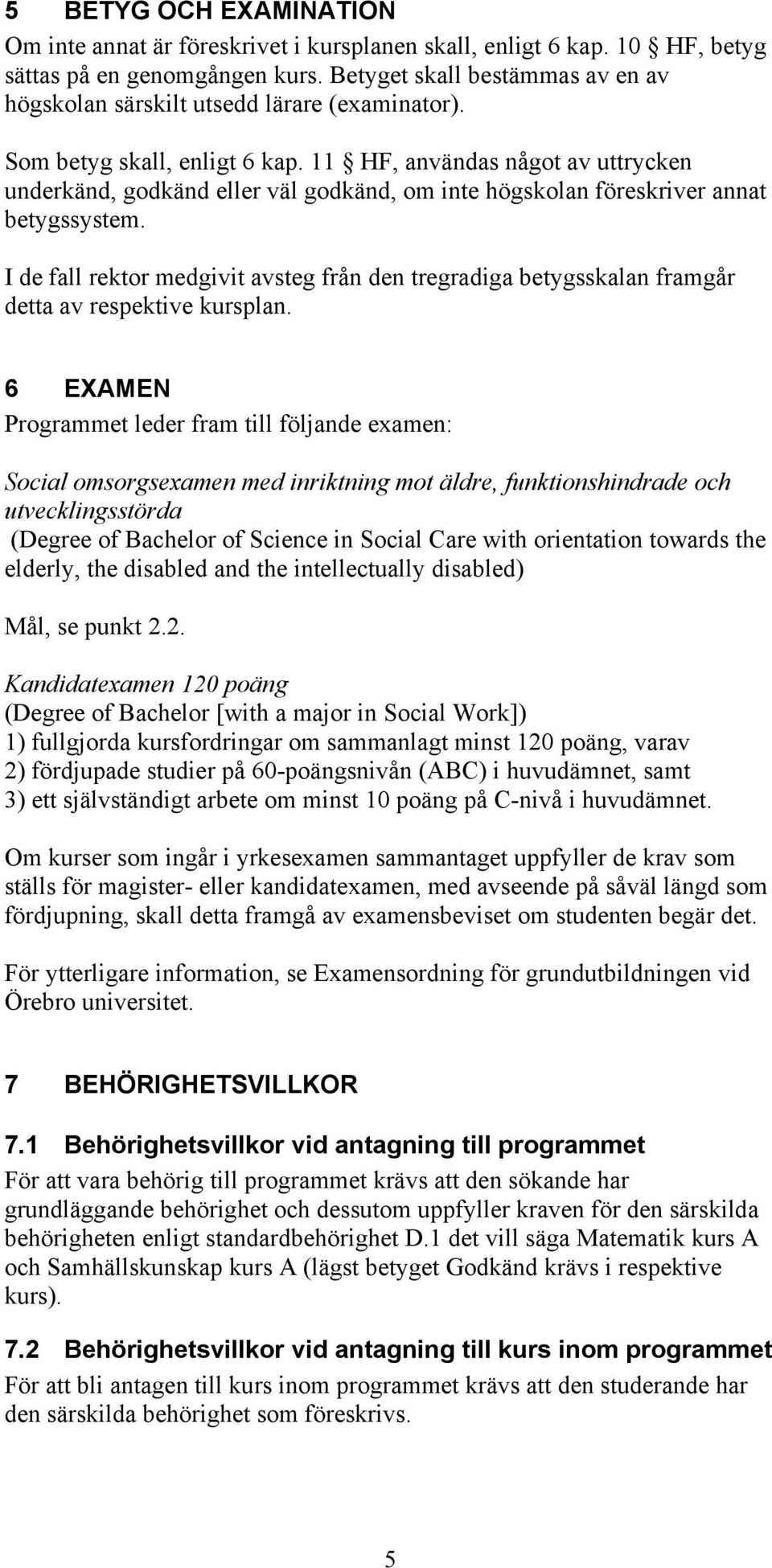 11 HF, användas något av uttrycken underkänd, godkänd eller väl godkänd, om inte högskolan föreskriver annat betygssystem.