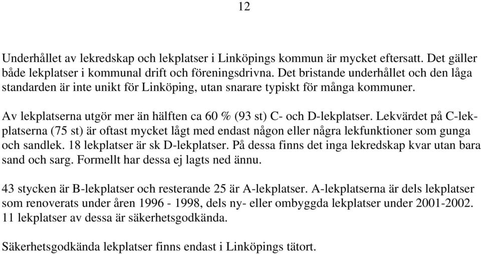 Lekvärdet på C-lekplatserna (75 st) är oftast mycket lågt med endast någon eller några lekfunktioner som gunga och sandlek. 18 lekplatser är sk D-lekplatser.