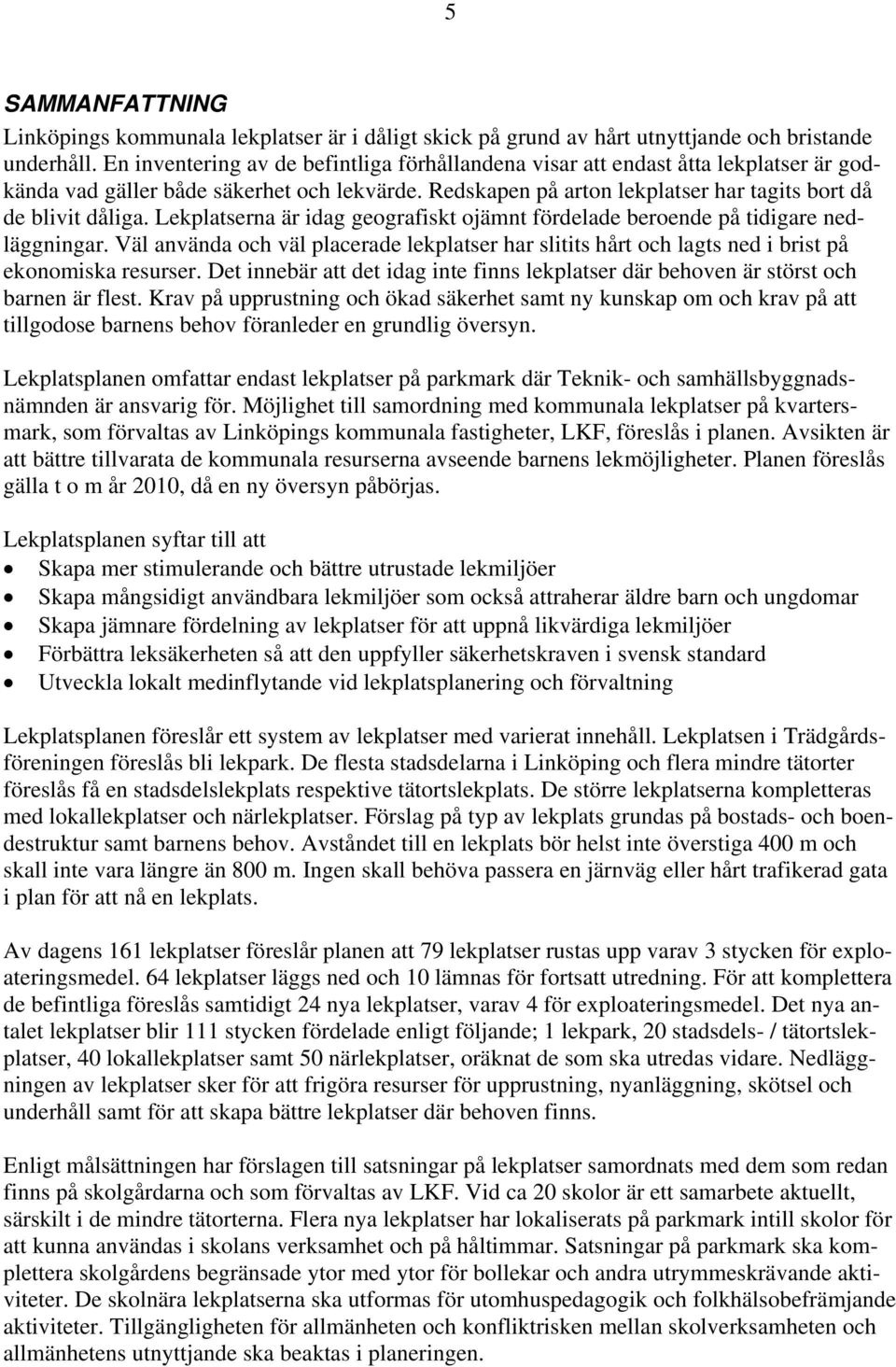 Lekplatserna är idag geografiskt ojämnt fördelade beroende på tidigare nedläggningar. Väl använda och väl placerade lekplatser har slitits hårt och lagts ned i brist på ekonomiska resurser.