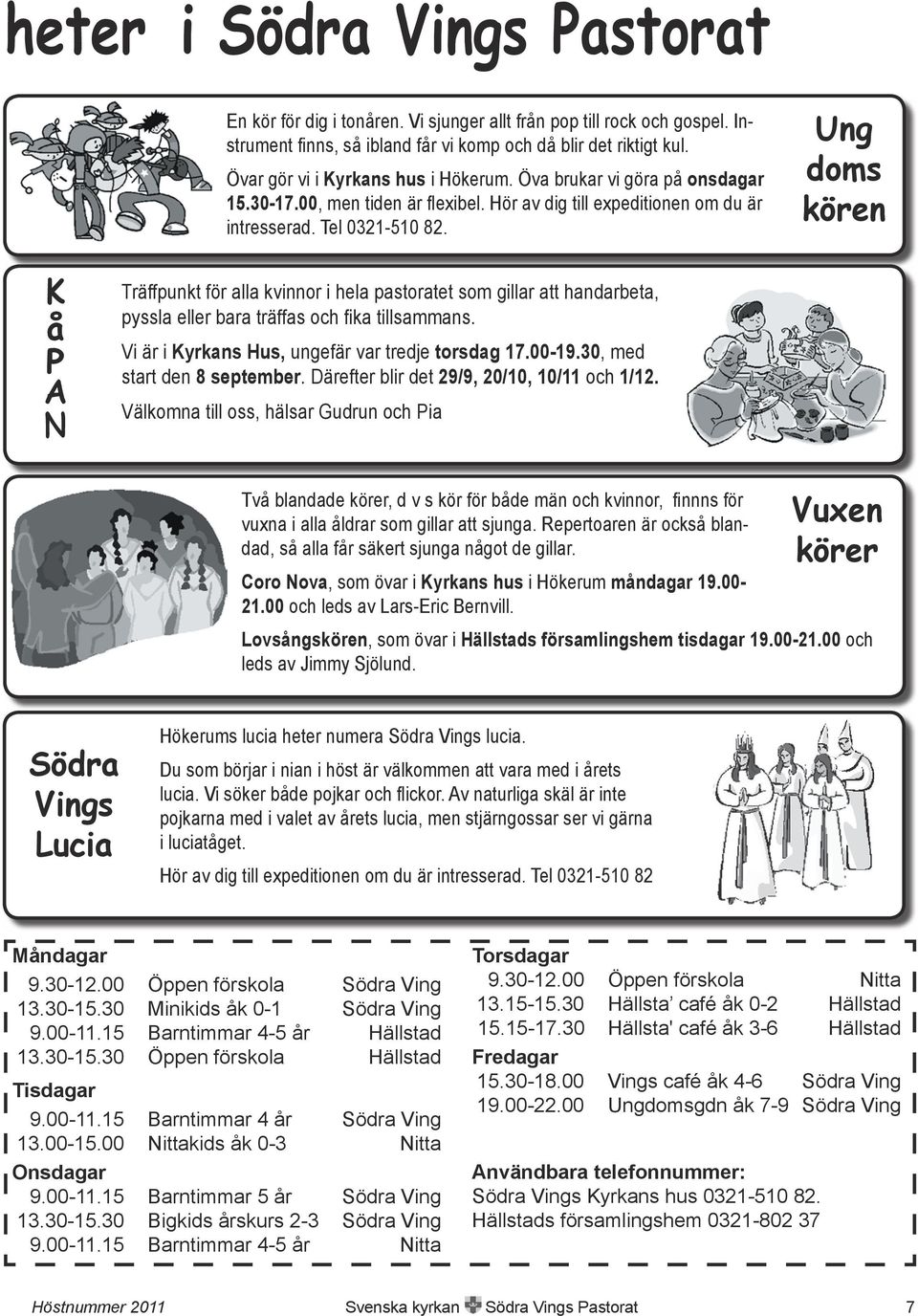 Ung doms kören K å P A N Träffpunkt för alla kvinnor i hela pastoratet som gillar att handarbeta, pyssla eller bara träffas och fika tillsammans. Vi är i Kyrkans Hus, ungefär var tredje torsdag 17.