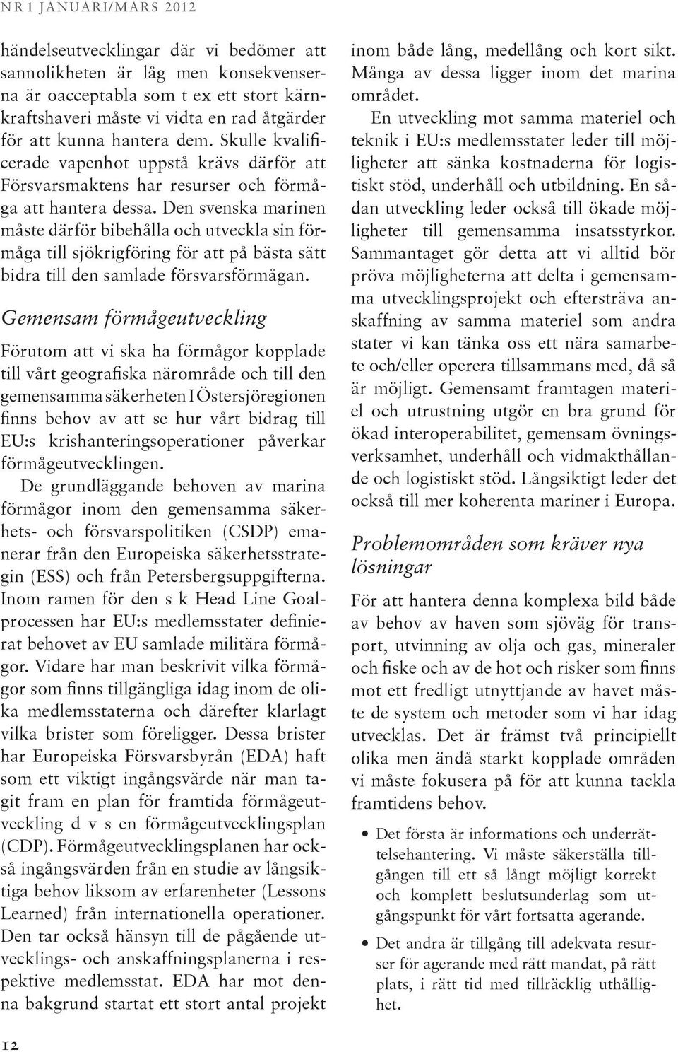 Den svenska marinen måste därför bibehålla och utveckla sin förmåga till sjökrigföring för att på bästa sätt bidra till den samlade försvarsförmågan.