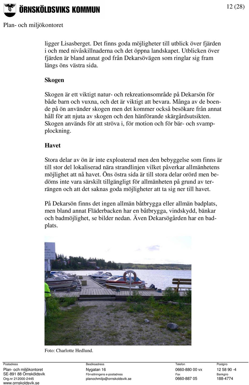 Skogen Skogen är ett viktigt natur- och rekreationsområde på Dekarsön för både barn och vuxna, och det är viktigt att bevara.