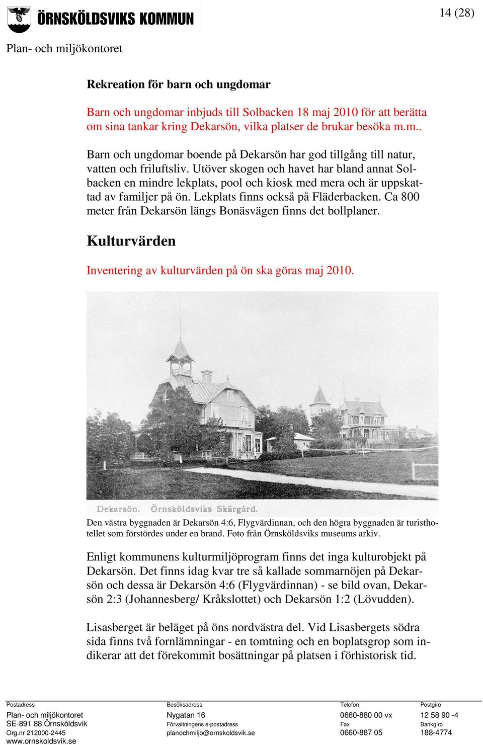 Ca 800 meter från Dekarsön längs Bonäsvägen finns det bollplaner. Kulturvärden Inventering av kulturvärden på ön ska göras maj 2010.