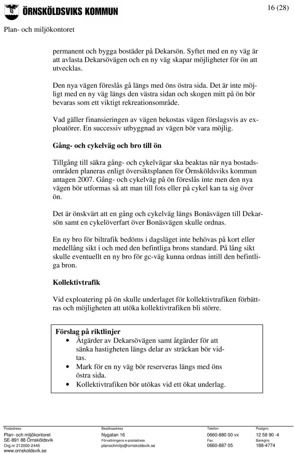 Vad gäller finansieringen av vägen bekostas vägen förslagsvis av exploatörer. En successiv utbyggnad av vägen bör vara möjlig.