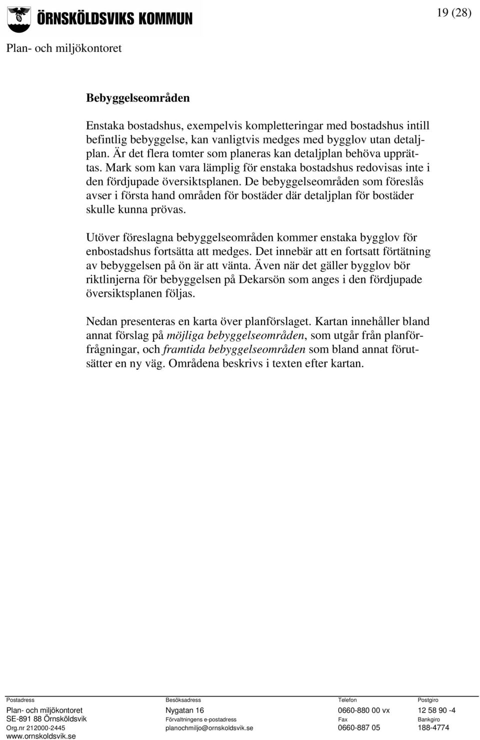 De bebyggelseområden som föreslås avser i första hand områden för bostäder där detaljplan för bostäder skulle kunna prövas.