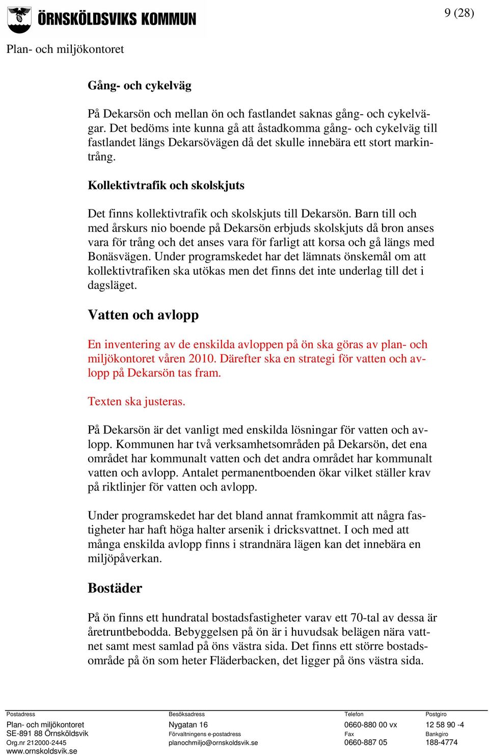 Kollektivtrafik och skolskjuts Det finns kollektivtrafik och skolskjuts till Dekarsön.