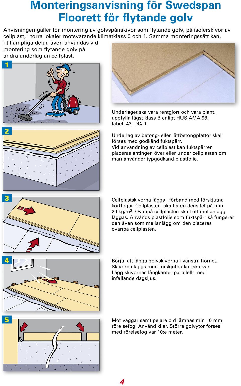 1 2 Underlaget ska vara rentgjort och vara plant, uppfylla lägst klass B enligt HUS AMA 98, tabell 43. DC/-1. Underlag av betong- eller lättbetongplattor skall förses med godkänd fuktspärr.
