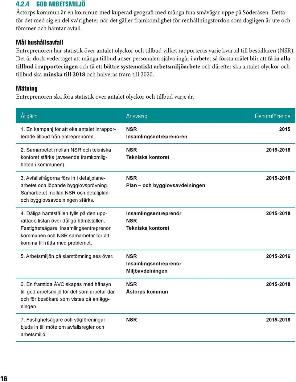Mål hushållsavfall Entreprenören har statistik över antalet olyckor och tillbud vilket rapporteras varje kvartal till beställaren (NSR).