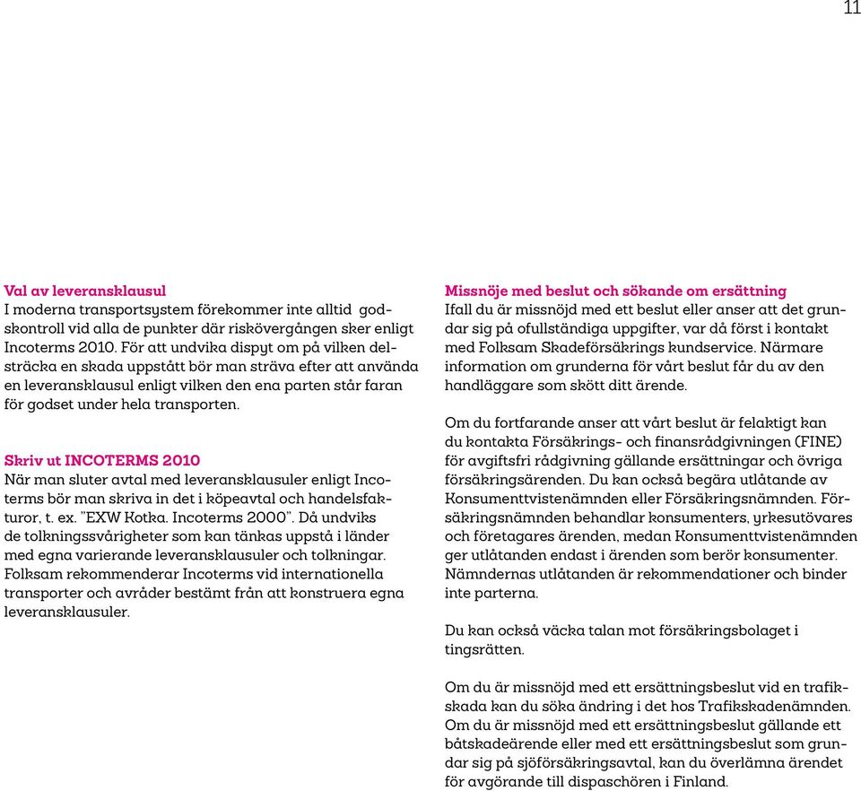 Skriv ut INCOTERMS 2010 När man sluter avtal med leveransklausuler enligt Incoterms bör man skriva in det i köpeavtal och handelsfakturor, t. ex. EXW Kotka. Incoterms 2000.