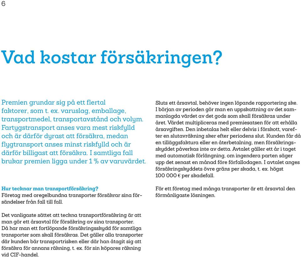 I samtliga fall brukar premien ligga under 1 % av varuvärdet. Hur tecknar man transportförsäkring? Företag med oregelbundna transporter försäkrar sina försändelser från fall till fall.