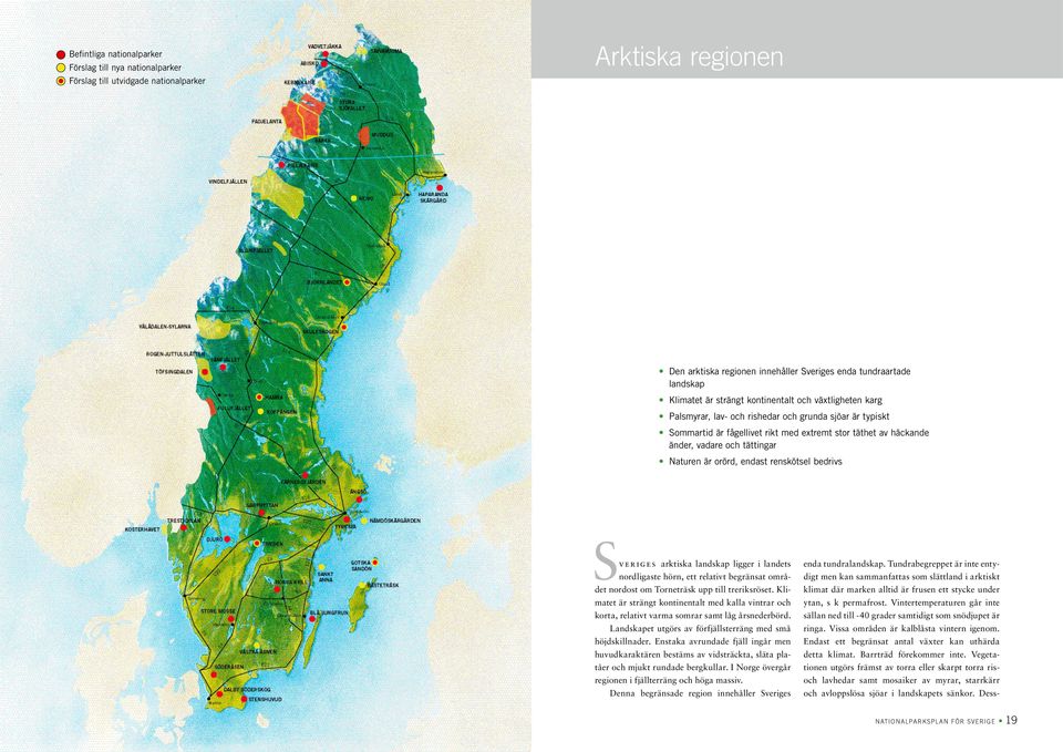 Naturen är orörd, endast renskötsel bedrivs Sveriges arktiska landskap ligger i landets nordligaste hörn, ett relativt begränsat området nordost om Torneträsk upp till treriksröset.