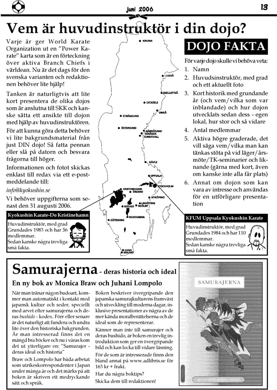 Tanken är naturligtvis att lite kort presentera de olika dojos som är anslutna till SKK och kanske sätta ett ansikte till dojon med hjälp av huvudinstruktören.