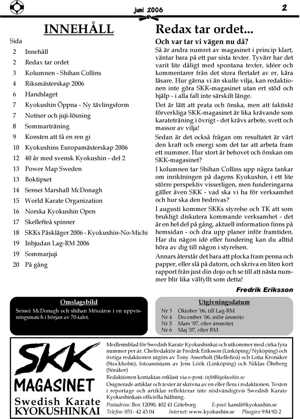 Kyokushin Open 17 Skellefteå spinner 18 SKKs Påskläger 2006 - Kyokushin-No-Michi 19 Inbjudan Lag-RM 2006 19 Sommarjuji 20 På gång Redax tar ordet... Och var tar vi vägen nu då?