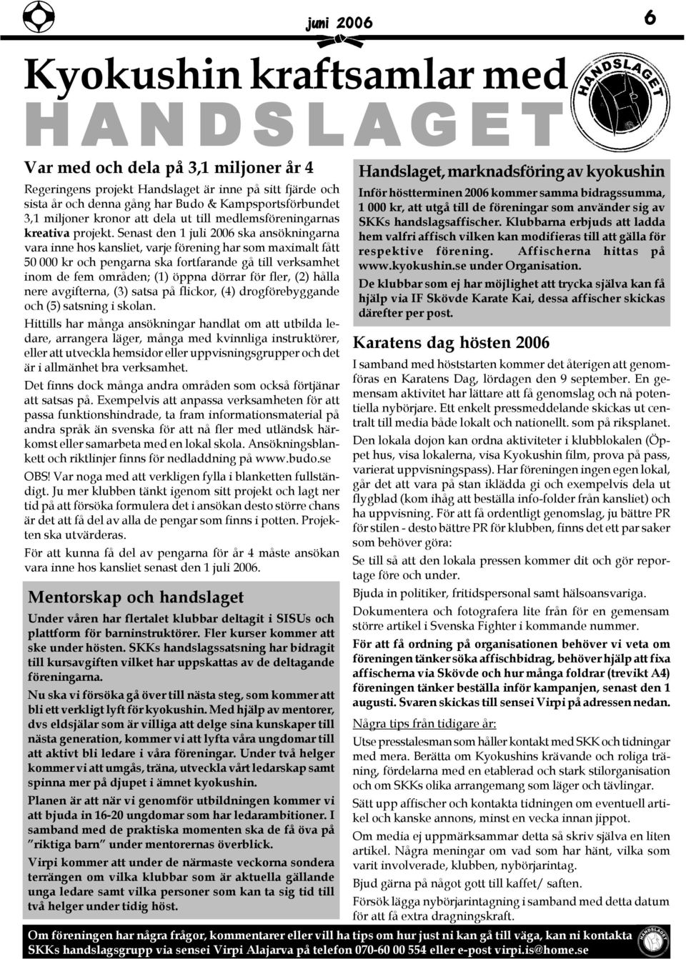 Senast den 1 juli 2006 ska ansökningarna vara inne hos kansliet, varje förening har som maximalt fått 50 000 kr och pengarna ska fortfarande gå till verksamhet inom de fem områden; (1) öppna dörrar